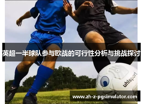 英超一半球队参与欧战的可行性分析与挑战探讨 英超一半球队参与欧战的可行性分析与挑战探讨