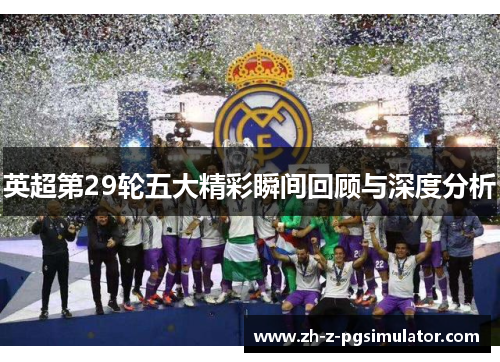 英超第29轮五大精彩瞬间回顾与深度分析 英超第29轮五大精彩瞬间回顾与深度分析