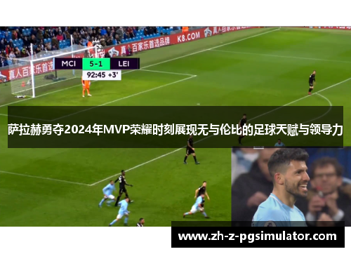 萨拉赫勇夺2024年MVP荣耀时刻展现无与伦比的足球天赋与领导力