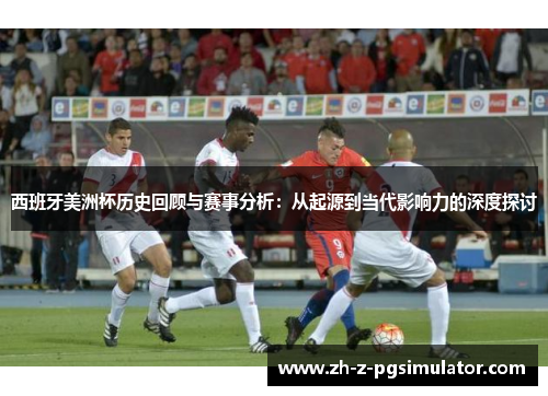 西班牙美洲杯历史回顾与赛事分析：从起源到当代影响力的深度探讨