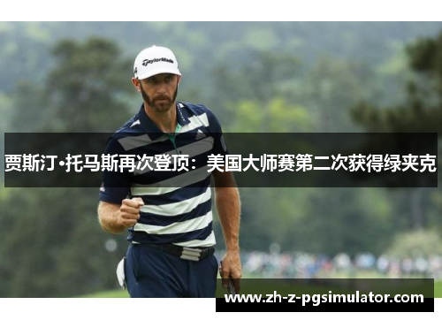 贾斯汀·托马斯再次登顶:美国大师赛第二次获得绿夹克 贾斯汀·托马斯再次登顶:美国大师赛第二次获得绿夹克