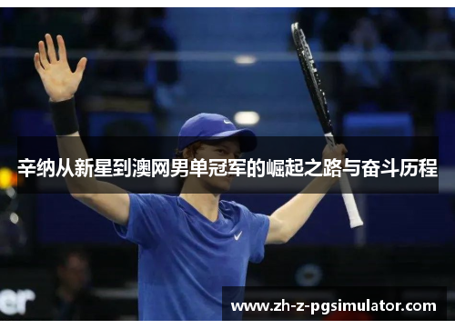 辛纳从新星到澳网男单冠军的崛起之路与奋斗历程 辛纳从新星到澳网男单冠军的崛起之路与奋斗历程
