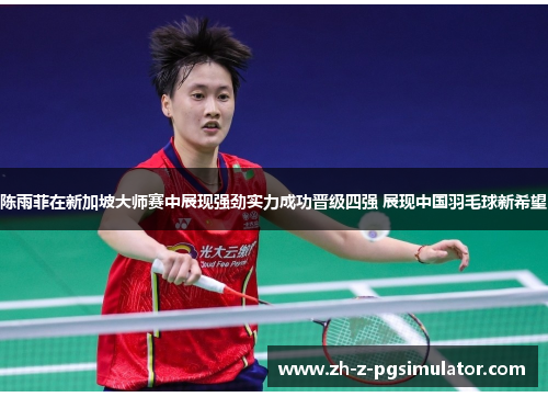 陈雨菲在新加坡大师赛中展现强劲实力成功晋级四强 展现中国羽毛球新希望 陈雨菲在新加坡大师赛中展现强劲实力成功晋级四强 展现中国羽毛球新希望