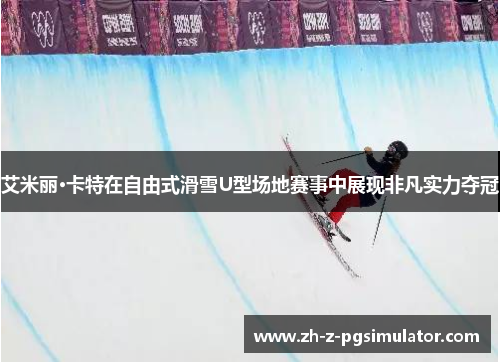 艾米丽·卡特在自由式滑雪U型场地赛事中展现非凡实力夺冠