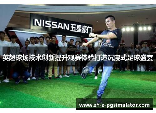 英超球场技术创新提升观赛体验打造沉浸式足球盛宴 英超球场技术创新提升观赛体验打造沉浸式足球盛宴