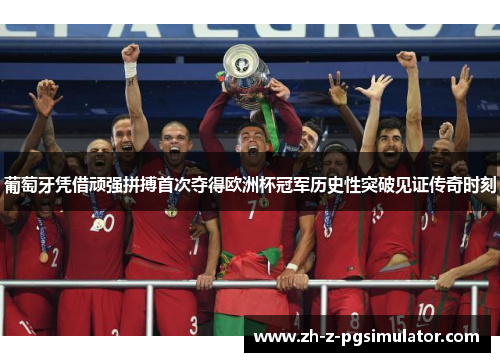 葡萄牙凭借顽强拼搏首次夺得欧洲杯冠军历史性突破见证传奇时刻 葡萄牙凭借顽强拼搏首次夺得欧洲杯冠军历史性突破见证传奇时刻