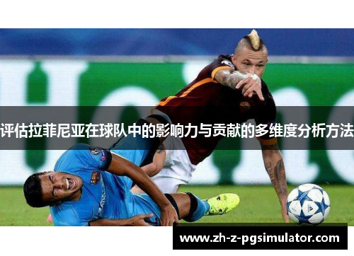 评估拉菲尼亚在球队中的影响力与贡献的多维度分析方法