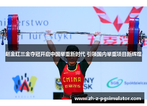 赵金红三金夺冠开启中国举重新时代 引领国内举重项目新辉煌