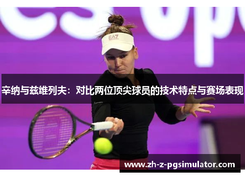 辛纳与兹维列夫：对比两位顶尖球员的技术特点与赛场表现