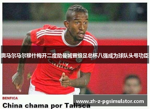 奥马尔马尔穆什梅开二度助曼城晋级足总杯八强成为球队头号功臣