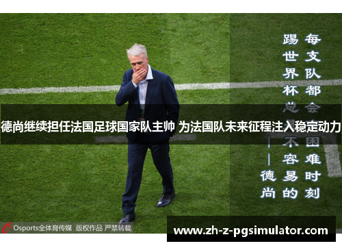 德尚继续担任法国足球国家队主帅 为法国队未来征程注入稳定动力