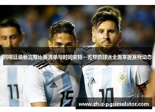 阿根廷最新完整比赛清单与时间安排一览帮助球迷全面掌握赛程动态