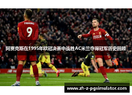 阿贾克斯在1995年欧冠决赛中战胜AC米兰夺得冠军历史回顾