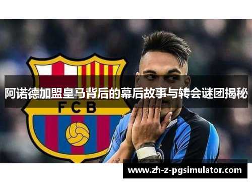阿诺德加盟皇马背后的幕后故事与转会谜团揭秘