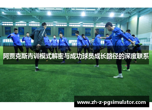 阿贾克斯青训模式解密与成功球员成长路径的深度联系