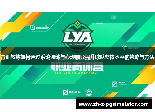 青训教练如何通过系统训练与心理辅导提升球队整体水平的策略与方法
