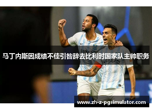 马丁内斯因成绩不佳引咎辞去比利时国家队主帅职务