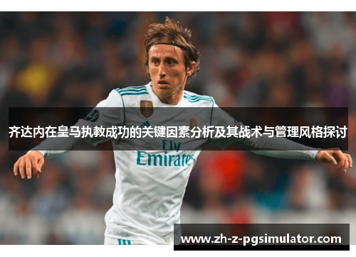 齐达内在皇马执教成功的关键因素分析及其战术与管理风格探讨