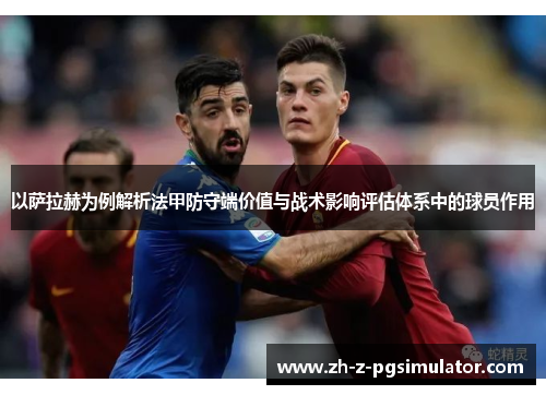 以萨拉赫为例解析法甲防守端价值与战术影响评估体系中的球员作用 以萨拉赫为例解析法甲防守端价值与战术影响评估体系中的球员作用