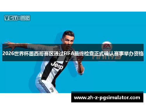 2026世界杯墨西哥赛区通过FIFA最终检查正式确认赛事举办资格 2026世界杯墨西哥赛区通过FIFA最终检查正式确认赛事举办资格